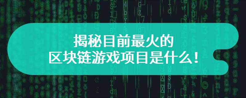 揭秘目前最火的区块链游戏项目是什么！