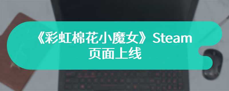 《彩虹棉花小魔女》Steam页面上线 5月9日发售