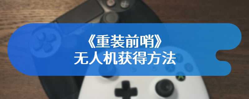 《重装前哨》无人机获得方法