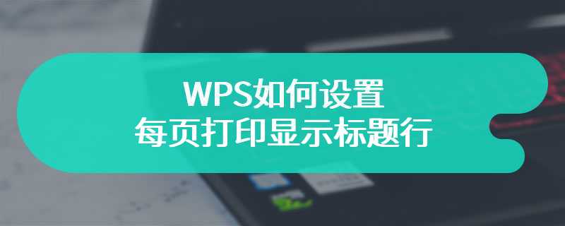 WPS如何设置每页打印显示标题行