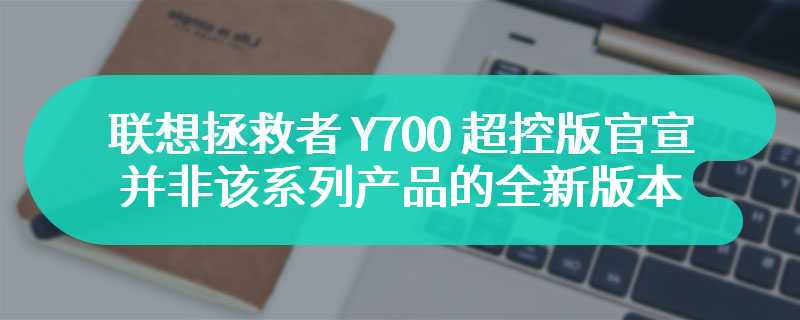 联想拯救者 Y700 超控版官宣 并非该系列产品的全新版本