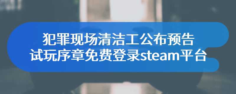 犯罪现场清洁工公布预告 试玩序章免费登录steam平台