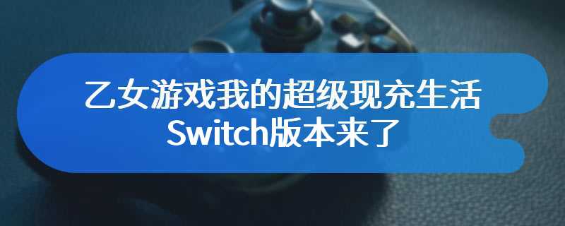 乙女游戏我的超级现充生活Switch版本来了 五月正式发售