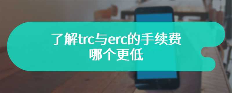 了解trc与erc的手续费哪个更低