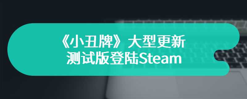 《小丑牌》大型更新测试版登陆Steam 体验大提升