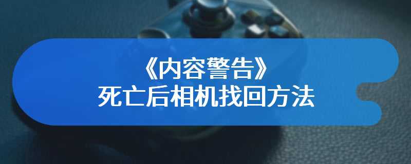 《内容警告》死亡后相机找回方法