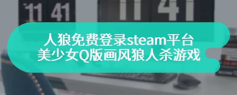 人狼免费登录steam平台 美少女Q版画风狼人杀游戏降临