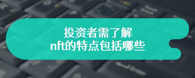 投资者需了解nft的特点包括哪些