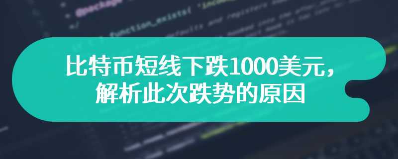 比特币短线下跌1000美元，解析此次跌势的原因