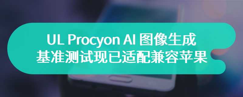 UL Procyon AI 图像生成基准测试现已适配兼容苹果 macOS 系统