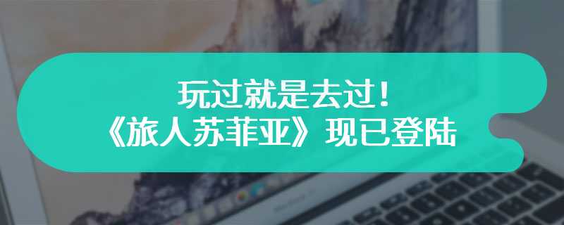 玩过就是去过！《旅人苏菲亚》现已登陆 Steam 和 Nintendo Switch 首发 9 折