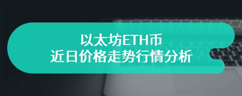 以太坊ETH币近日价格走势行情分析