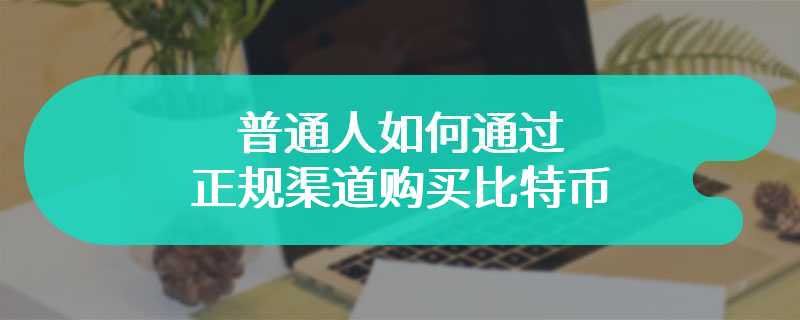 普通人如何通过正规渠道购买比特币