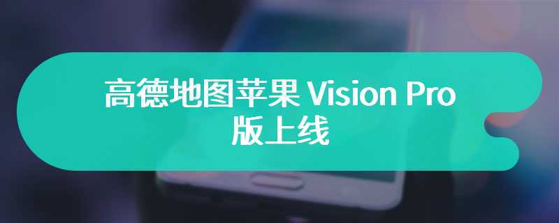 高德地图苹果 Vision Pro 版上线