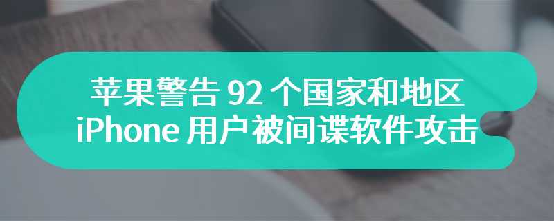 苹果警告 92 个国家和地区的部分 iPhone 用户被间谍软件攻击