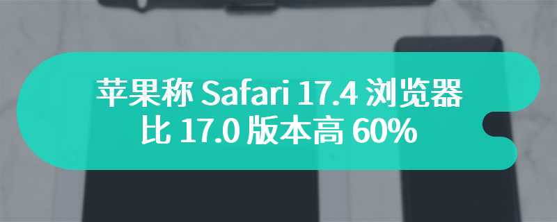 Speedometer 3.0 跑分测试，苹果称 Safari 17.4 浏览器比 17.0 版本高 60%