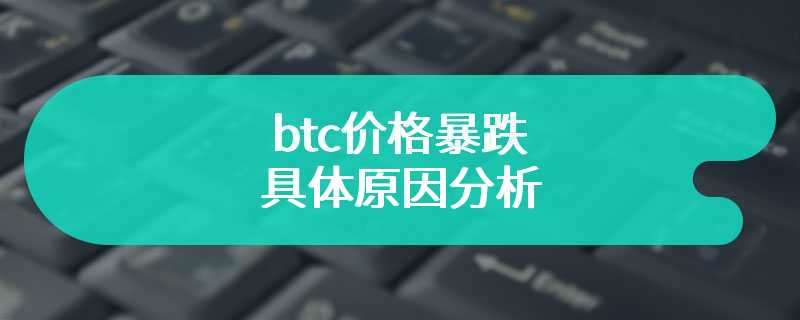 btc价格暴跌的具体原因分析