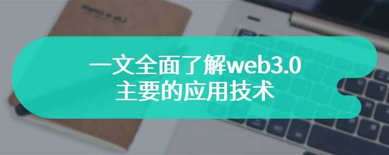 一文全面了解web3.0主要的应用技术