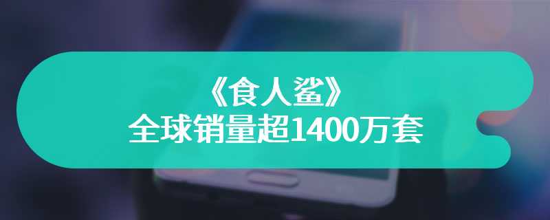 威猛凶悍！《食人鲨》全球销量超1400万套