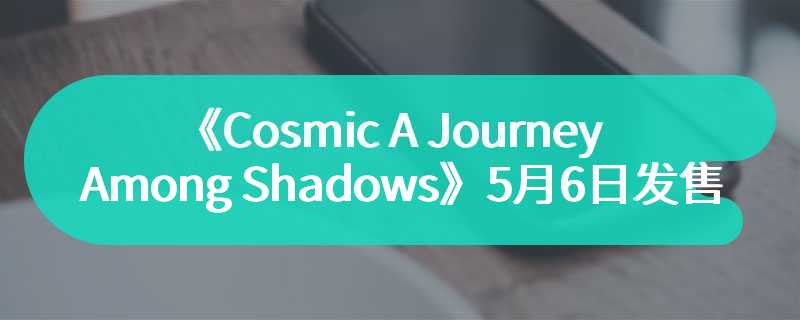 《Cosmic A Journey Among Shadows》5月6日发售 暂不支持中文