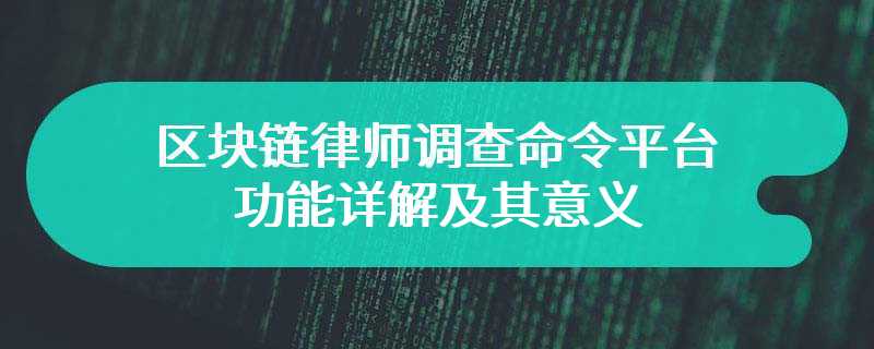 区块链律师调查命令平台启动：功能详解及其意义