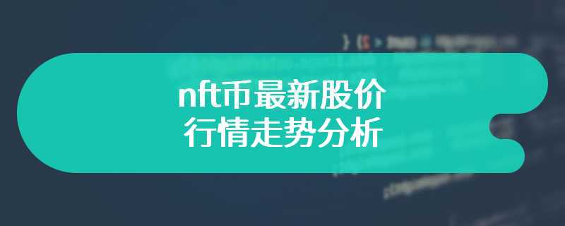 nft币最新股价行情走势分析