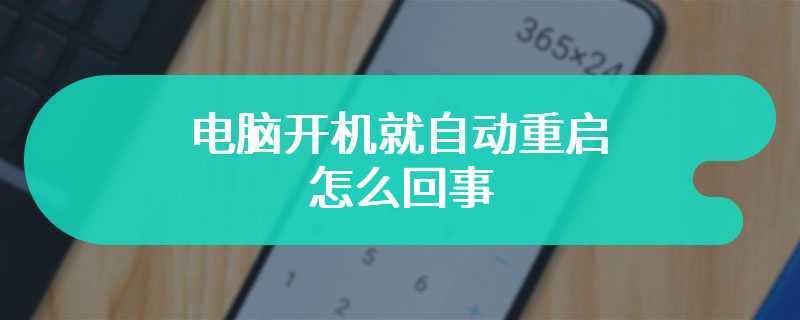 电脑开机就自动重启怎么回事 该怎么解决呢