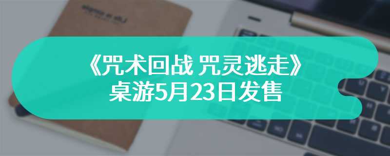 《咒术回战 咒灵逃走》桌游5月23日发售 玩法更有趣