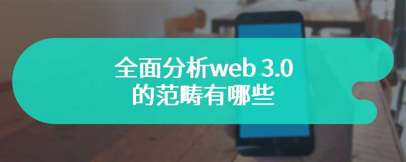 全面分析web 3.0的范畴有哪些