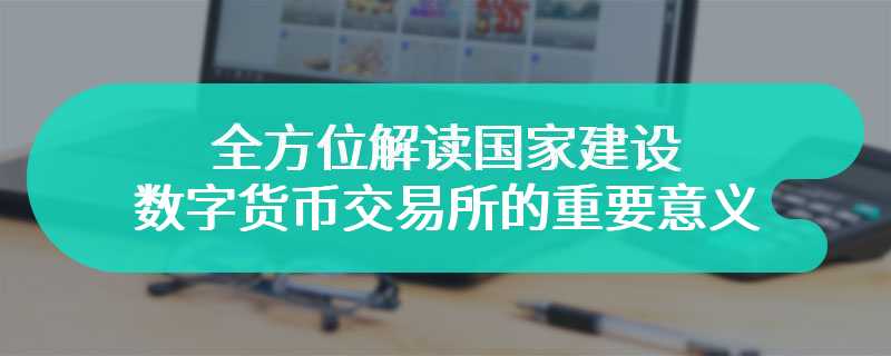 全方位解读国家建设数字货币交易所的重要意义