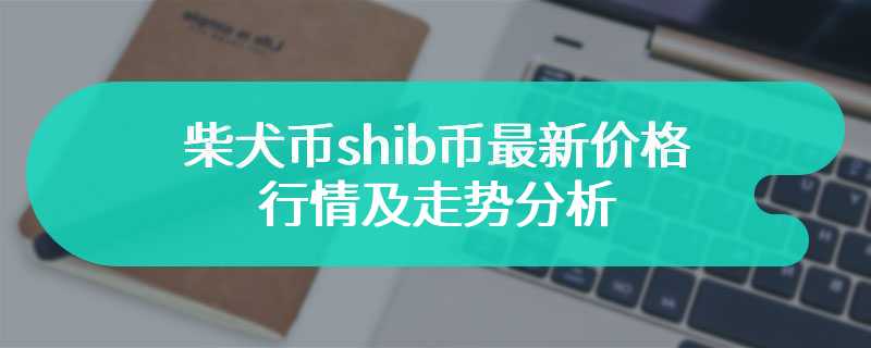 柴犬币shib币最新价格行情及走势分析