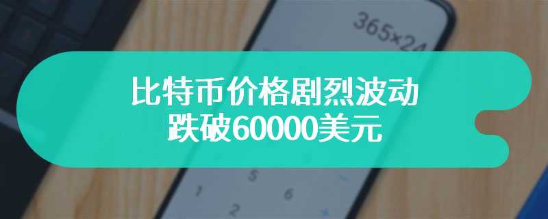 比特币价格剧烈波动，跌破60000美元