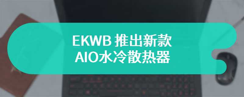 EKWB 推出新款AIO水冷散热器 专为英特尔12 13 14代酷睿开盖处理器设计