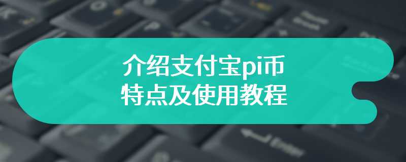 介绍支付宝pi币的特点及使用教程