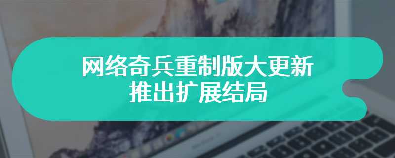 网络奇兵重制版大更新 推出扩展结局