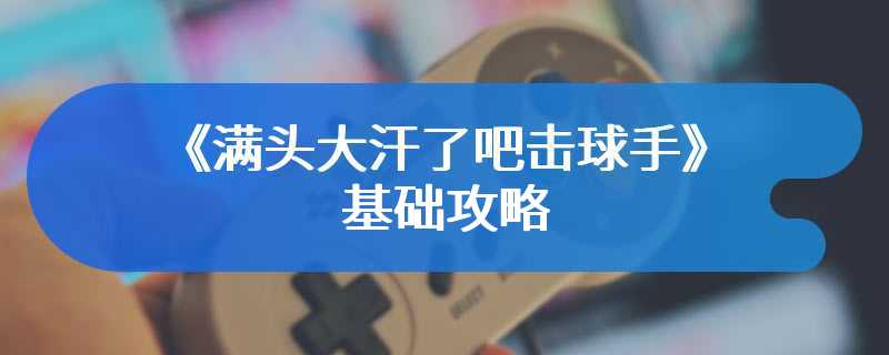 《满头大汗了吧击球手》基础攻略