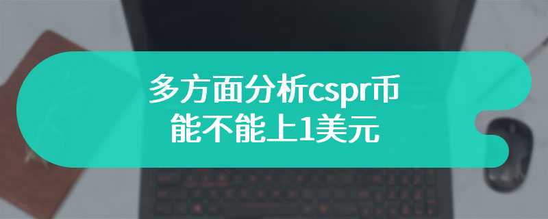 多方面分析cspr币能不能上1美元