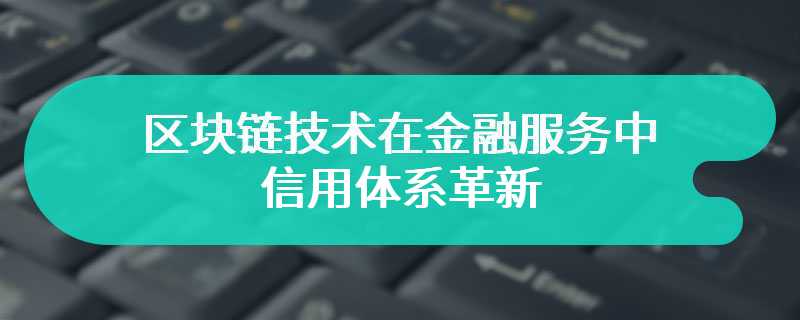 区块链技术在金融服务中的信用体系革新