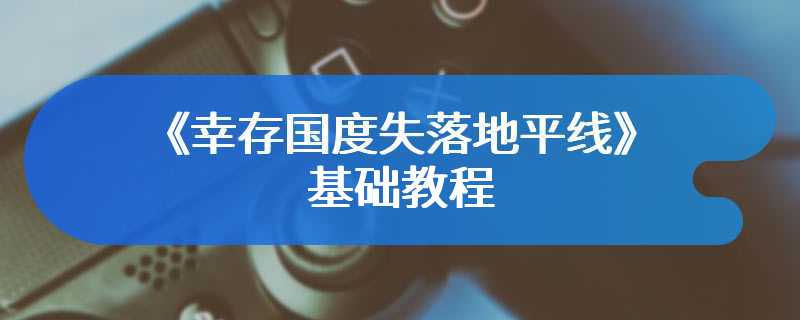 《幸存国度失落地平线》基础教程