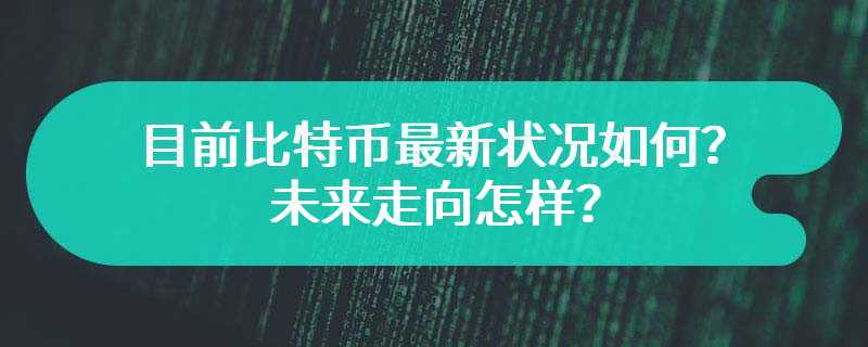 目前比特币最新状况如何？未来走向怎样？