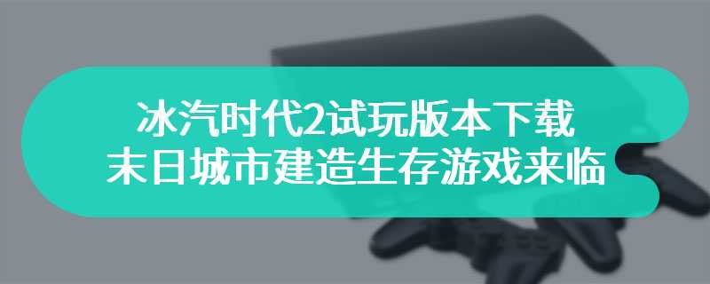 冰汽时代2试玩版本下载 末日城市建造生存游戏来临