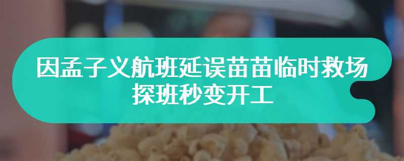 因孟子义航班延误苗苗临时救场 探班秒变开工