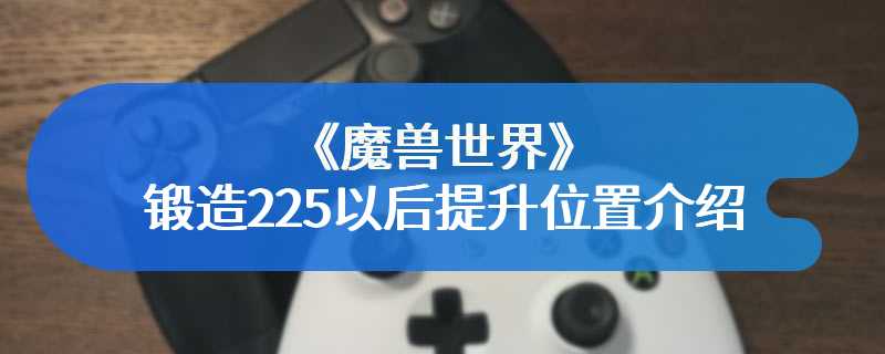 《魔兽世界》锻造225以后提升位置介绍