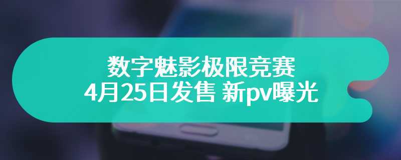 数字魅影极限竞赛4月25日发售 新pv曝光