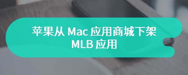 苹果从 Mac 应用商城下架 MLB 应用