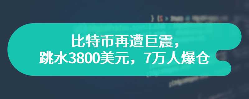 比特币再遭巨震，跳水3800美元，7万人爆仓