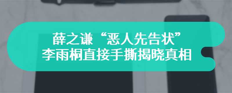 薛之谦“恶人先告状” 李雨桐直接手撕揭晓真相