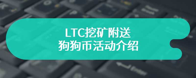 LTC挖矿附送狗狗币活动介绍