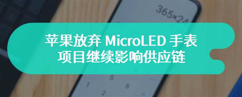 苹果放弃 MicroLED 手表项目继续影响供应链，消息称 KLA 公司退出 FPD 市场