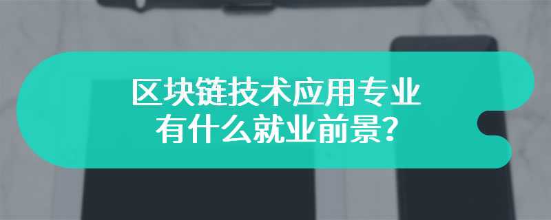 区块链技术应用专业有什么就业前景？